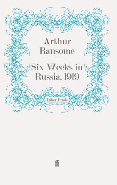 Six Weeks in Russia, 1919 by Arthur Ransome