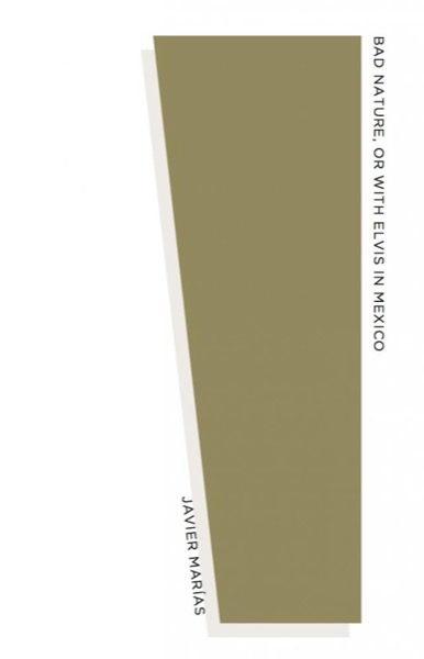 Bad Nature, or With Elvis in Mexico by Javier Marías