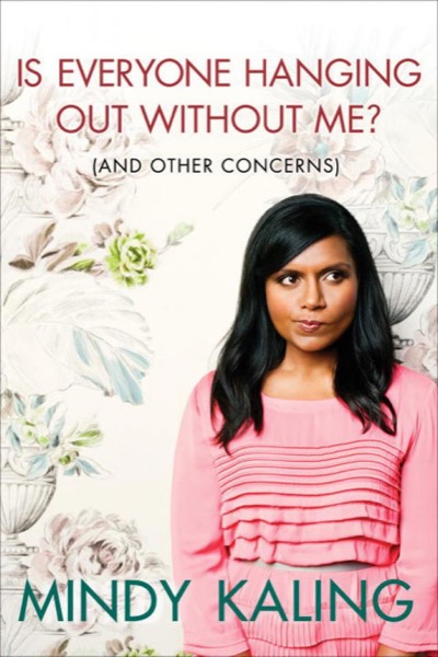 Is Everyone Hanging Out Without Me? (And Other Concerns) by Mindy Kaling