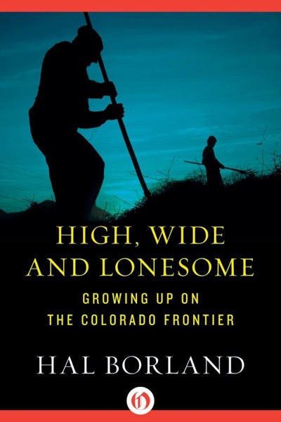 High, Wide and Lonesome: Growing Up on the Colorado Frontier by Hal Borland