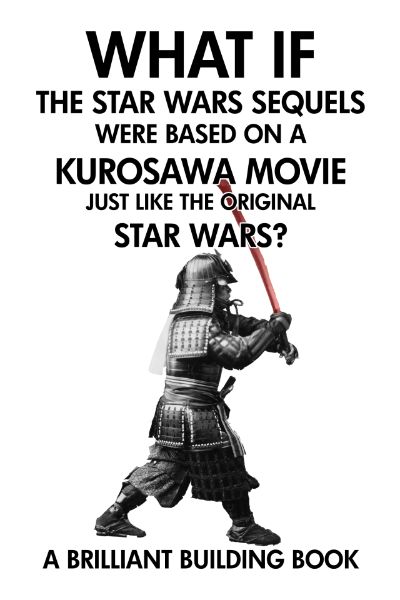 What If the Star Wars Sequels Were Based on a Kurosawa Movie Just Like the Original Star Wars? by Brilliant Building