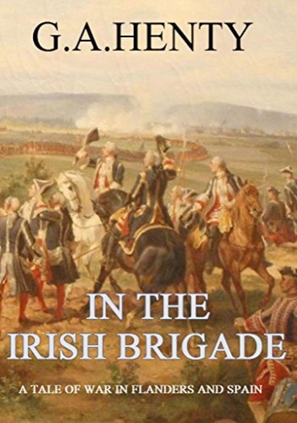 In the Irish Brigade: A Tale of War in Flanders and Spain by G. A. Henty