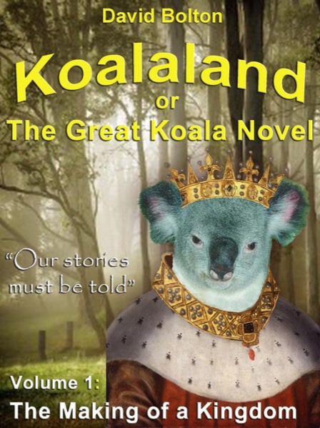 Koalaland or The Great Koala Novel - Volume I: The Making of a Kingdom by David Bolton