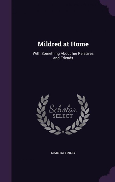 Mildred at Home: With Something About Her Relatives and Friends. by Martha Finley