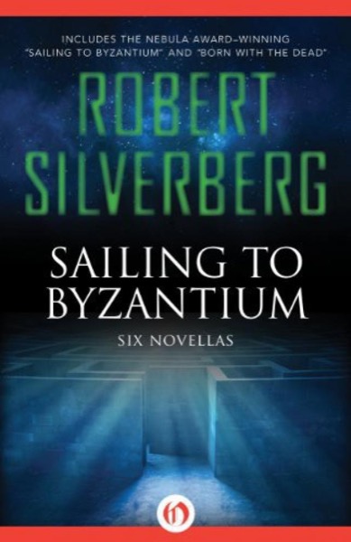 Sailing to Byzantium: Six Novellas by Robert Silverberg