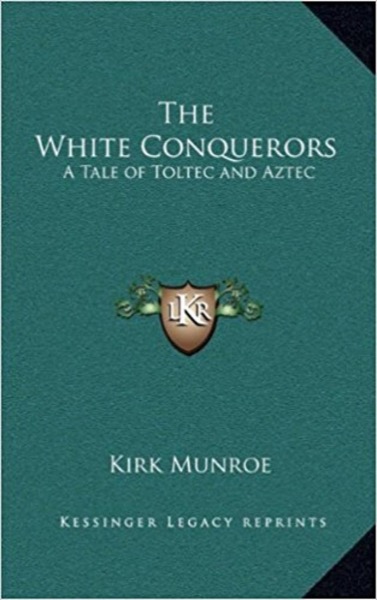 The White Conquerors: A Tale of Toltec and Aztec by Kirk Munroe