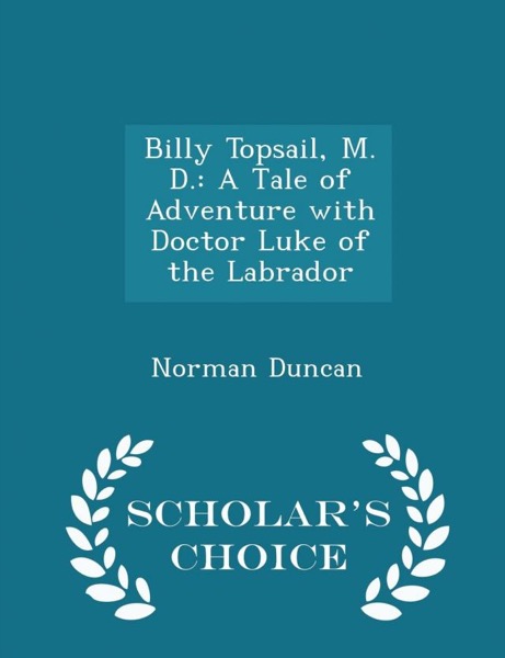 Billy Topsail, M.D.: A Tale of Adventure With Doctor Luke of the Labrador by Norman Duncan