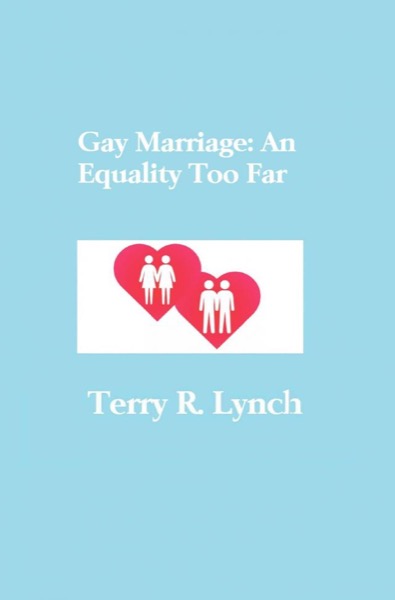 Gay Marriage: An Equality Too Far by Terry R. Lynch