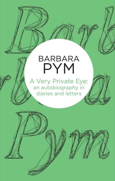 A Very Private Eye: The Diaries, Letters and Notebooks of Barbara Pym by Barbara Pym