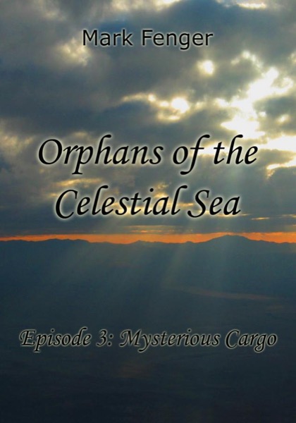 Orphans of the Celestial Sea, Episode 3: Mysterious Cargo by Mark Fenger
