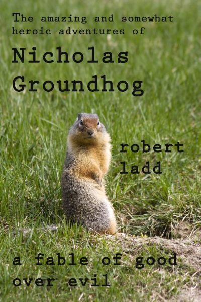 The Amazing and Somewhat Wondrous Adventures of Nicholas Groundhog by Robert Ladd