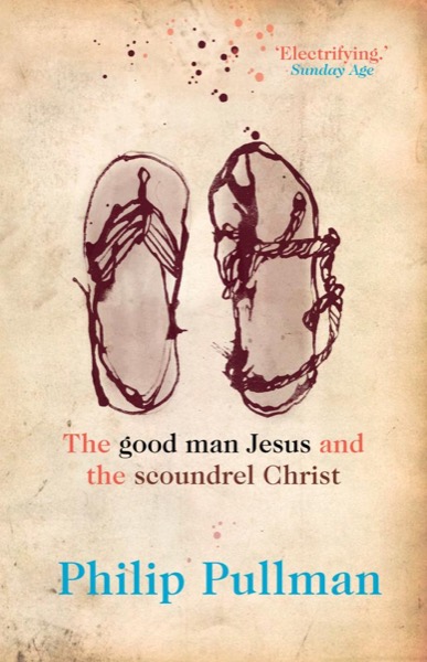 The Good Man Jesus and the Scoundrel Christ by Philip Pullman