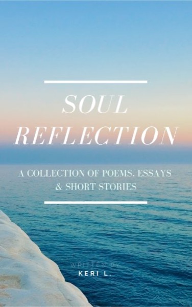 Soul Reflection: A Collection of Poems, Essays & Short Stories by Keri L