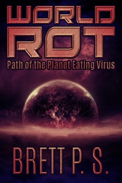 World Rot: Path of the Planet Eating Virus by Brett P. S.