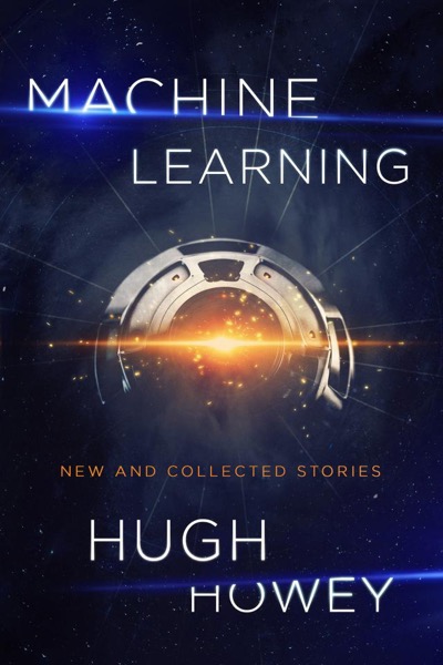 Machine Learning: New and Collected Stories by Hugh Howey