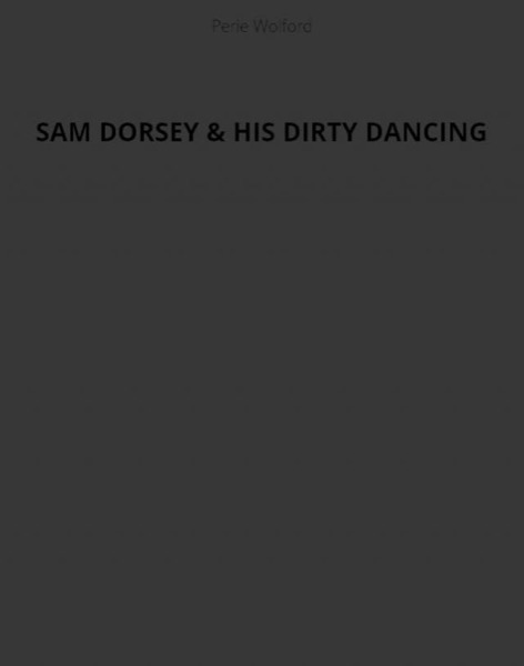 Sam Dorsey and His Dirty Dancing by Perie Wolford