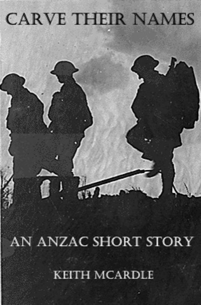 Carve Their Names: An ANZAC Short Story by Keith McArdle