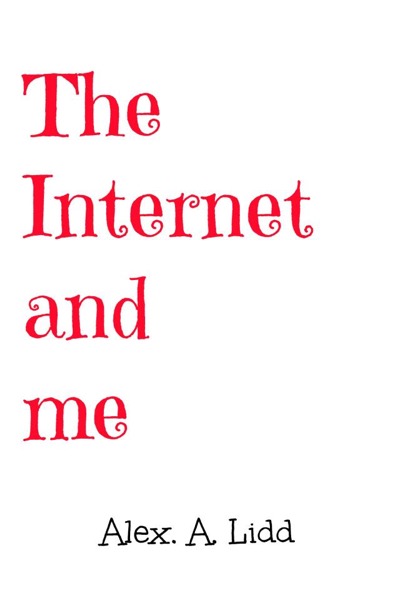 The Internet and me by Alex A. Lidd