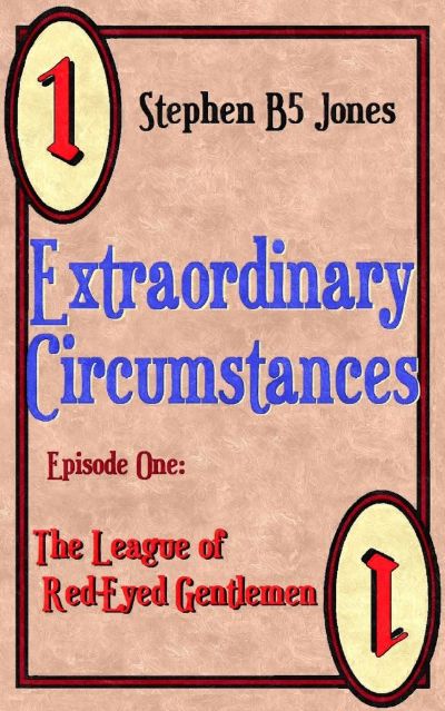 Extraordinary Circumstances: 1 The League of Red-Eyed Gentlemen by Stephen B5 Jones