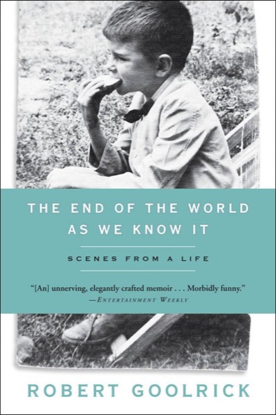 The End of the World as We Know It: Scenes From a Life by Robert Goolrick