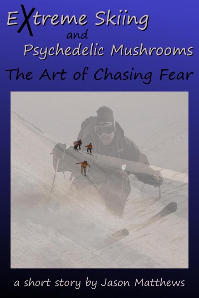 Extreme Skiing and Psychedelic Mushrooms: The Art of Chasing Fear by Jason Matthews