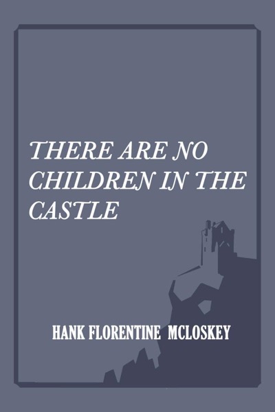 There Are No Children In The Castle by Hank Florentine McLoskey