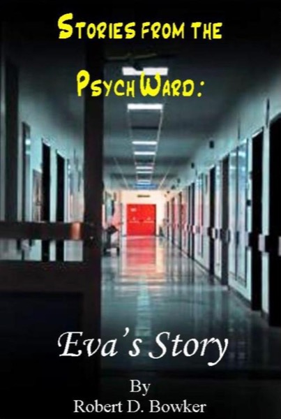 Stories from the Psych Ward:  Eva's Story by Robert Bowker