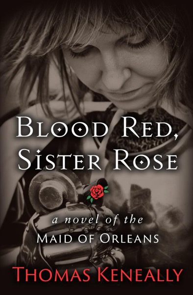 Blood Red, Sister Rose: A Novel of the Maid of Orleans by Thomas Keneally