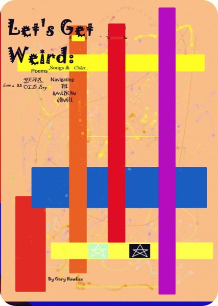 Let's Get Weird:  Poems, Songs and Other...From a 33 Year Old Boy Navigating the American Jungle by Gary Hawkes