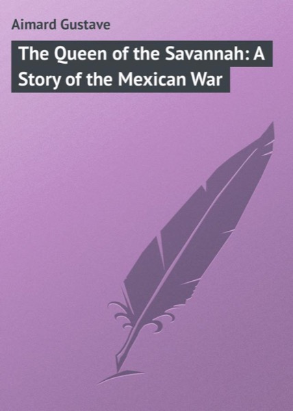 The Queen of the Savannah: A Story of the Mexican War by Gustave Aimard