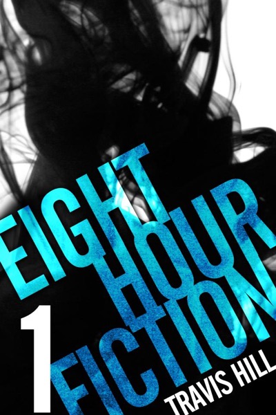 Eight Hour Fiction #1 by Travis Hill