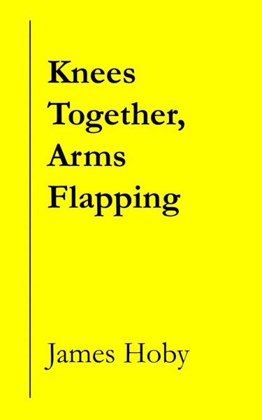 Knees Together, Arms Flapping by James Hoby