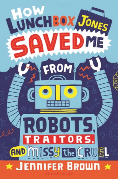 How Lunchbox Jones Saved Me From Robots, Traitors, and Missy the Cruel by Jennifer Brown