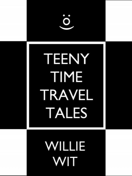 Teeny Time Travel Tales by Willie Wit