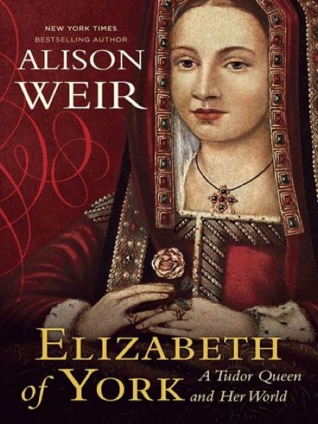 Elizabeth of York: A Tudor Queen and Her World by Alison Weir