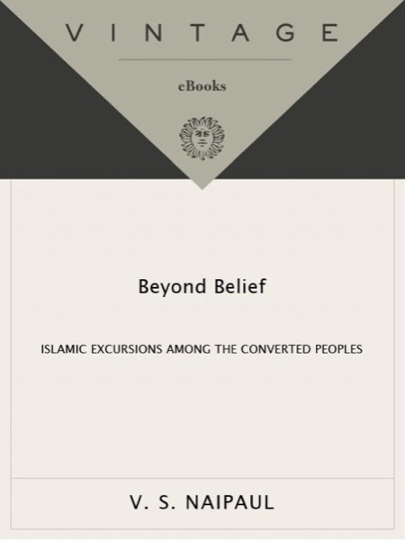 Beyond Belief: Islamic Excursions Among the Converted Peoples by V. S. Naipaul