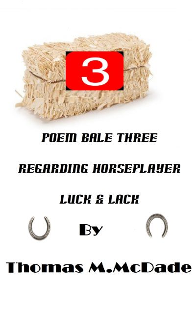 Poem Bale Three Regarding Horseplayer Luck & Lack by Thomas M. McDade