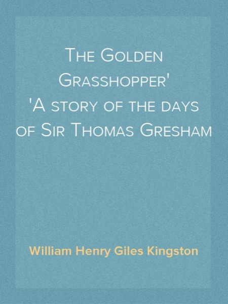 The Golden Grasshopper: A story of the days of Sir Thomas Gresham by William Henry Giles Kingston