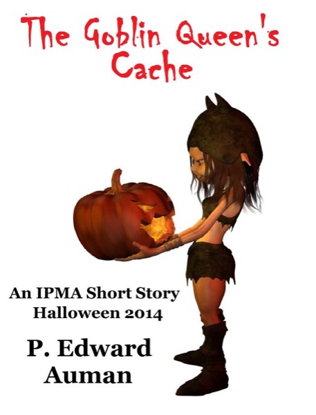 The Goblin Queen's Cache: An IPMA Adventure for Halloween 2014 by P. Edward Auman