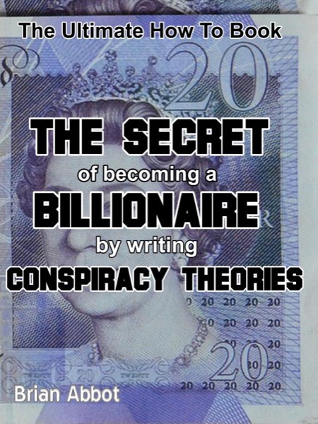 The Secret of Becoming A Billionaire By Writing Conspiracy Theories by Brian Abbot