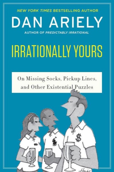 Irrationally Yours : On Missing Socks, Pick-Up Lines and Other Existential Puzzles by Dan Ariely