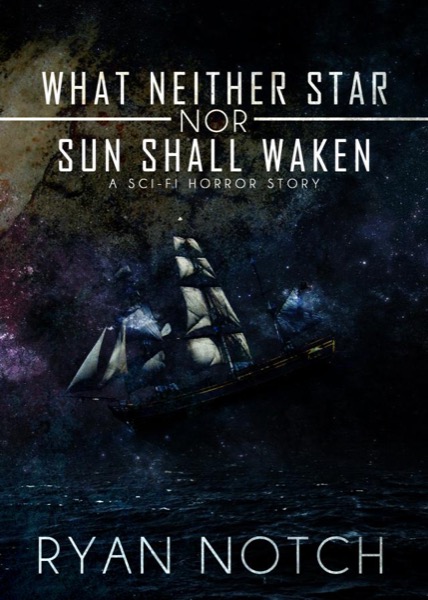 What Neither Star nor Sun Shall Waken: A Sci-Fi Horror Story by Ryan Notch