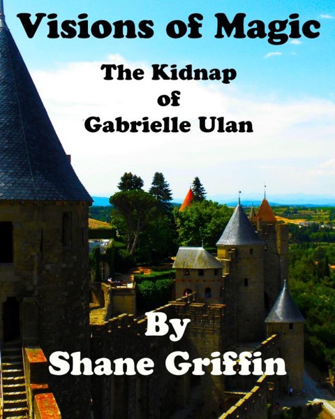 Visions of Magic - The Kidnap of Gabrielle Ulan by Shane Griffin