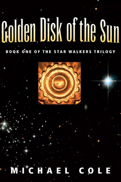 Golden Disk of The Sun: Book 1 of the Star Walkers Trilogy by Michael Cole