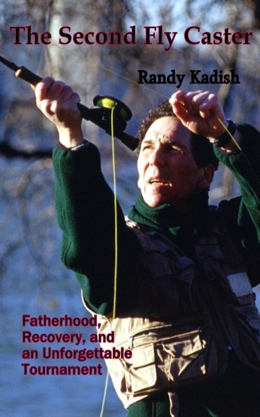 The Second Fly Caster: Fatherhood, Recovery and an Unforgettable Tournament by Randy Kadish