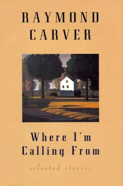 Where I'm Calling From: New and Selected Stories by Raymond Carver