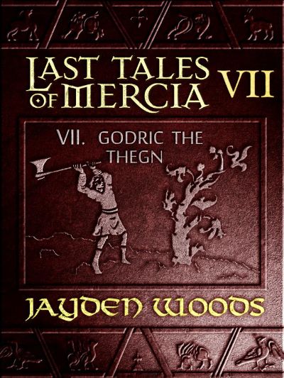 Last Tales of Mercia 7: Godric the Thegn by Jayden Woods