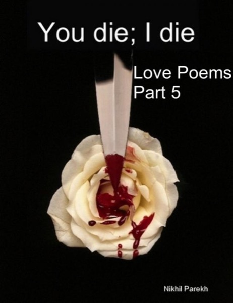 You die; I die - Love Poems - Part 5 by Nikhil Parekh