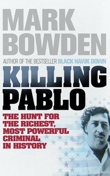 Killing Pablo: The Hunt for the World's Greatest Outlaw by Mark Bowden