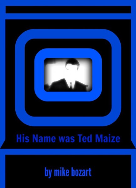 His Name was Ted Maize by Mike Bozart